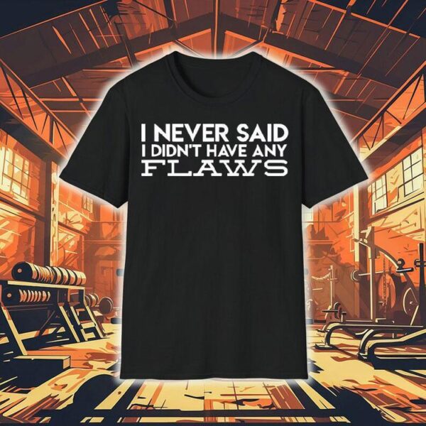 I Never Said I Didn’t Have Any Flaws Shirt