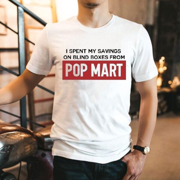I Spent My Savings On Blind Boxes From Pop Mart Shirt