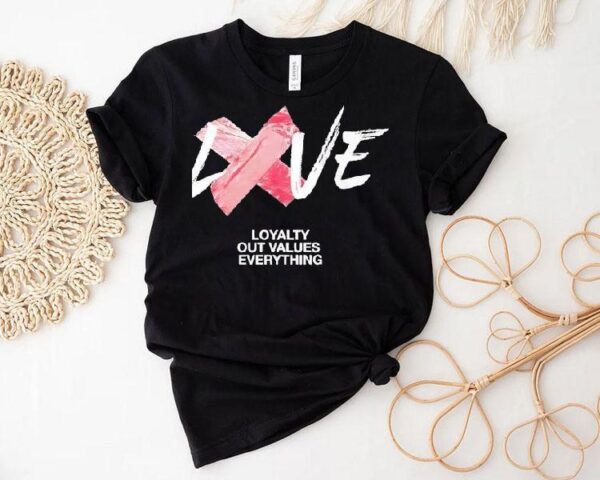 Love Loyalty Out Values Everything Shirt