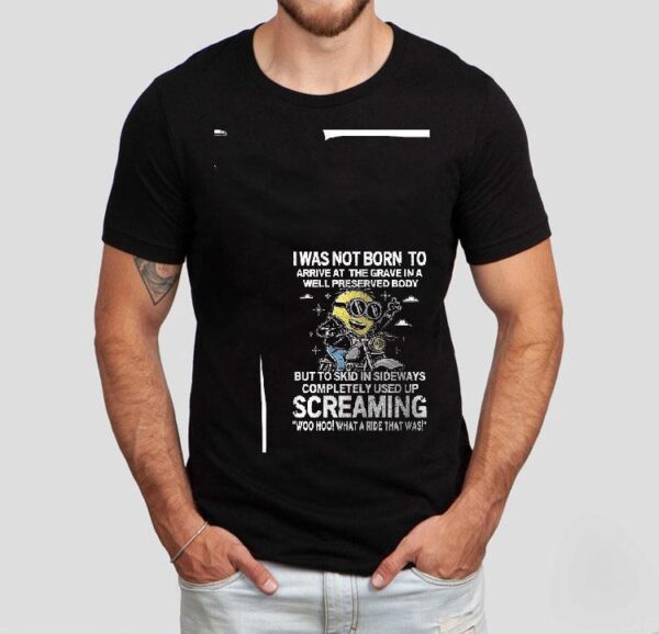 Minion I Was Not Born To Arrive At The Grave In A Well Preserved Body But To Skid In Sideways Shirt