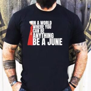 The Handmaid’s Tale In A World Where You Can Be Anything Be A June Shirt