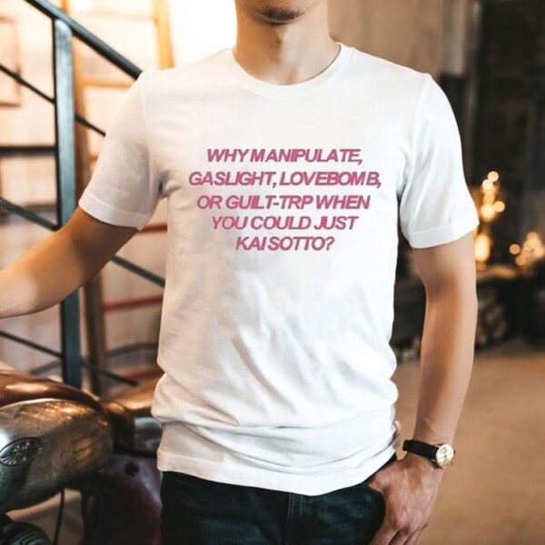 Why Manipulate Gaslight Lovebomb Or Guilt-trip When You Could Just Κai Sotto Shirt