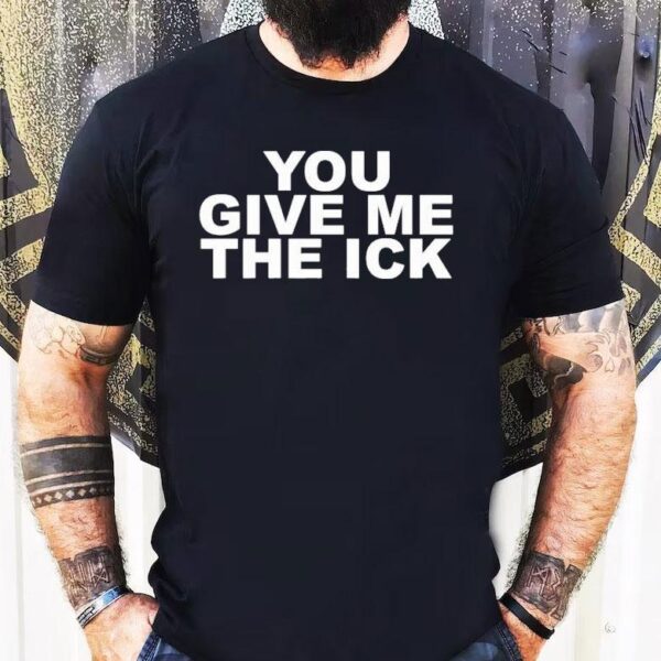 You Give Me The Ick Shirt