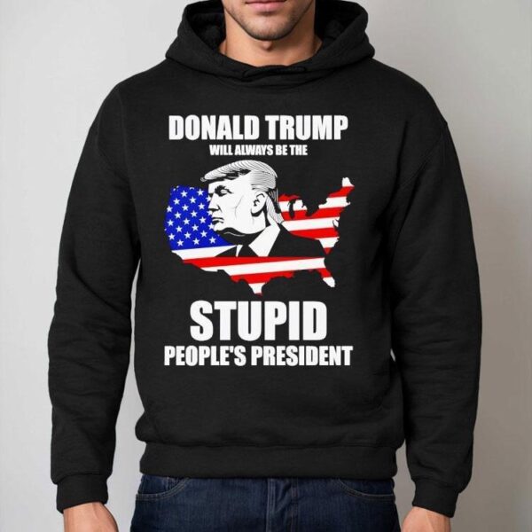 Donald Trump Will Always Be The Stupid People’s President Shirt