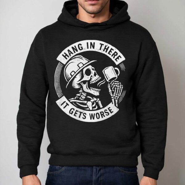Hang In There It Gets Worse Skeleton Shirt
