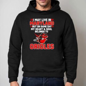 I May Live In Maryland But On Game Day My Heart And Soul Belongs To The Baltimore Orioles Hoodie