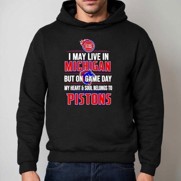 I May Live In Michigan But On Game Day My Heart And Soul Belongs To The Detroit Pistons Shirt