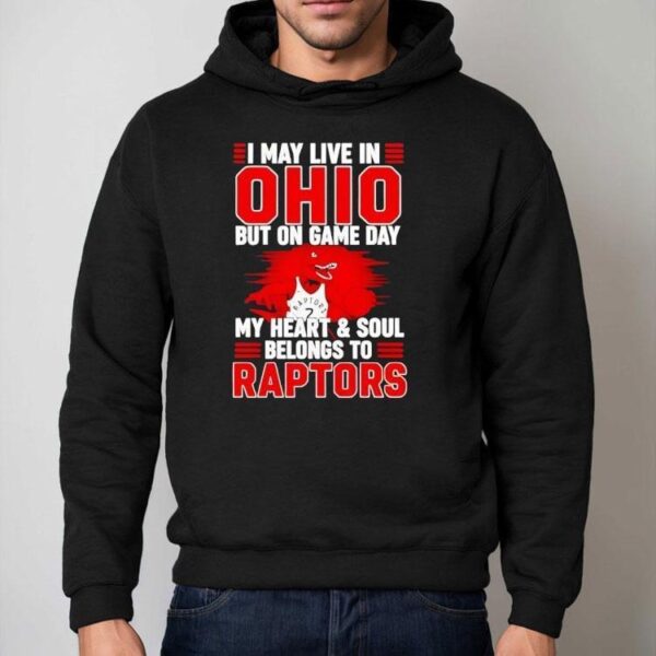 I May Live In Ohio But On Game Day My Heart And Soul Belongs To The Toronto Raptors Shirt
