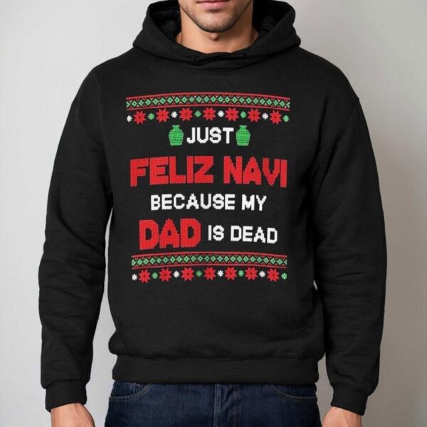 Just Feliz Navi Because My Dad Is Dead Ugly Christmas Shirt