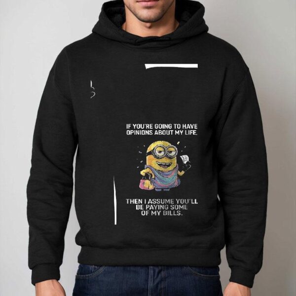 Minion If You’re Going To Have Opinions About My Life Then I Assume You’ll Be Paying Some Of My Bills Shirt