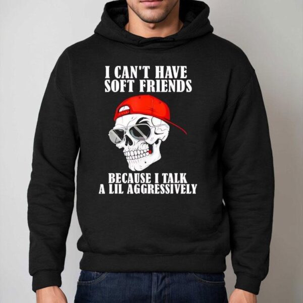 Skull I Can’t Have Soft Friends Because I Talk A Lil Aggressively Shirt