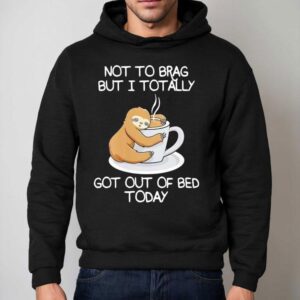 Sloth Not To Brag But I Totally Got Out Of Bed Today Hoodie