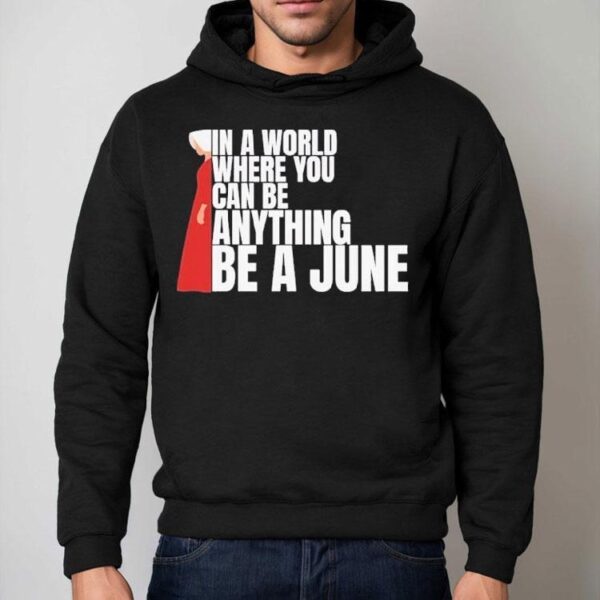 The Handmaid’s Tale In A World Where You Can Be Anything Be A June Shirt