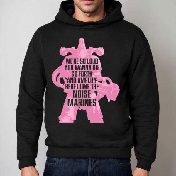 Warhammer Emperor’s Children We’re So Loud You Wanna Die Go Forth And Amplify Here Come The Noise Marines Shirt
