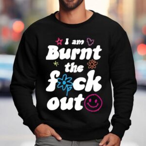 Anna Przy I Am Burnt The Fuck Ou Sweatshirt