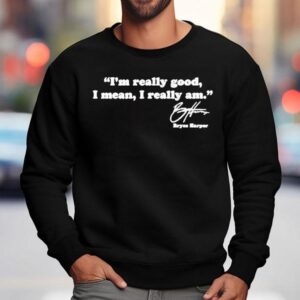Bryce Harper I M Really Good I Mean I Really Am Sweatshirt