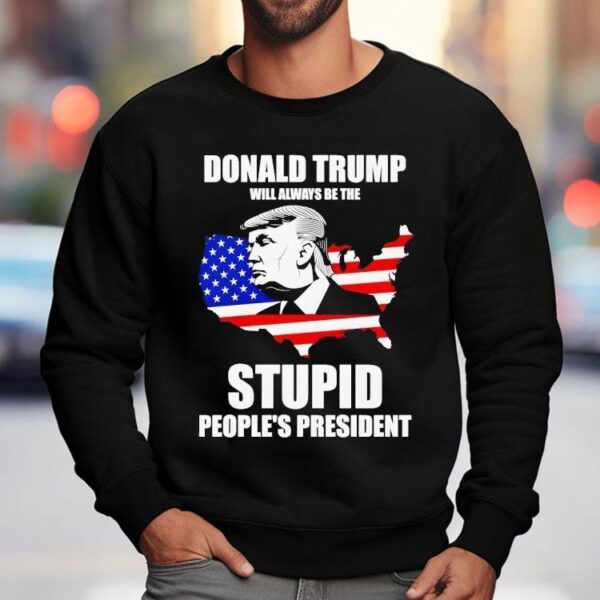 Donald Trump Will Always Be The Stupid People’s President Shirt