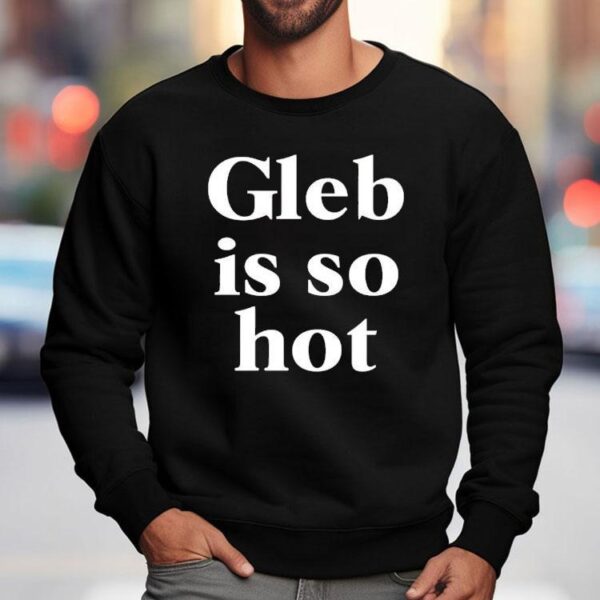 Gleb Is So Hot Shirt