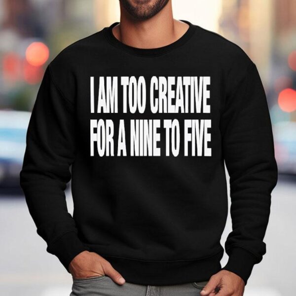 I Am Too Creative For Nine To Five Shirt