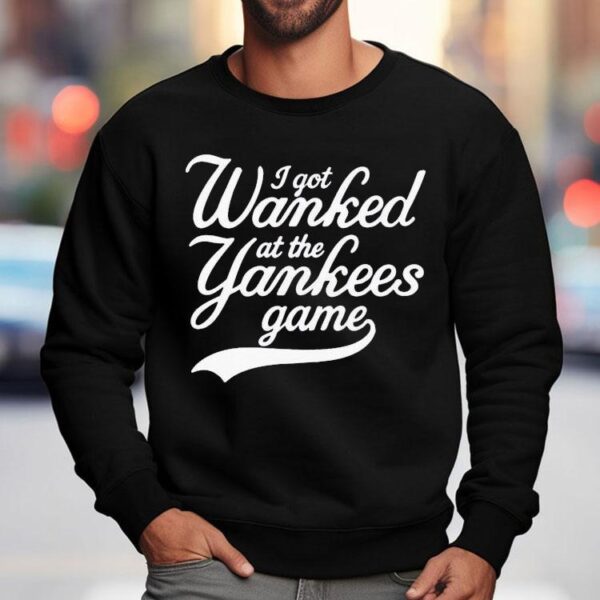 I Got Wanked At The New York Yankees Game Shirt