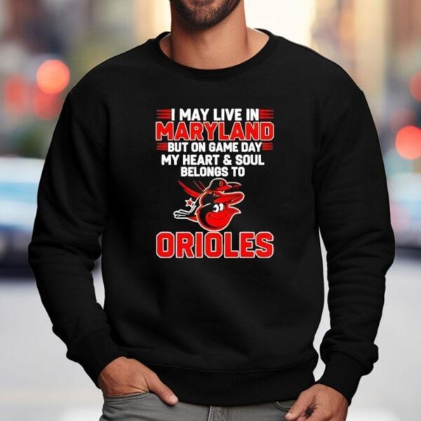 I May Live In Maryland But On Game Day My Heart And Soul Belongs To The Baltimore Orioles Shirt