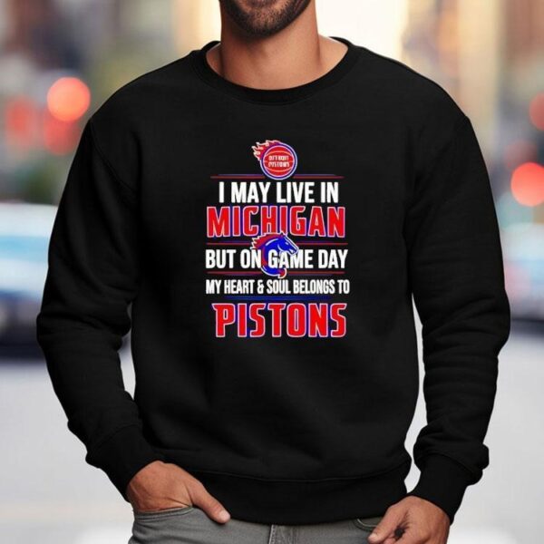 I May Live In Michigan But On Game Day My Heart And Soul Belongs To The Detroit Pistons Shirt