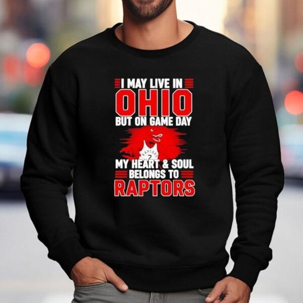 I May Live In Ohio But On Game Day My Heart And Soul Belongs To The Toronto Raptors Shirt