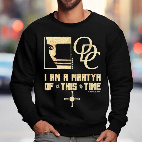 Odc I Am A Martyr Of This Time Shirt