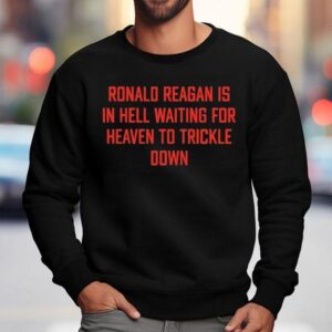Ronald Reagan Is In Hell Waiting For Heaven To Trickle Down Sweatshirt