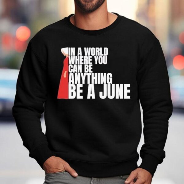 The Handmaid’s Tale In A World Where You Can Be Anything Be A June Shirt
