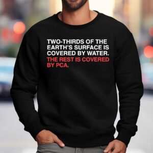 Two-thirds Of The Earth's Surface Is Covered In Water The Rest Is Covered By Pca Shirt 3 Two Thirds Of The Earth S Surface Is Covered In Water The Rest Is Covered By Pca Sweatshirt