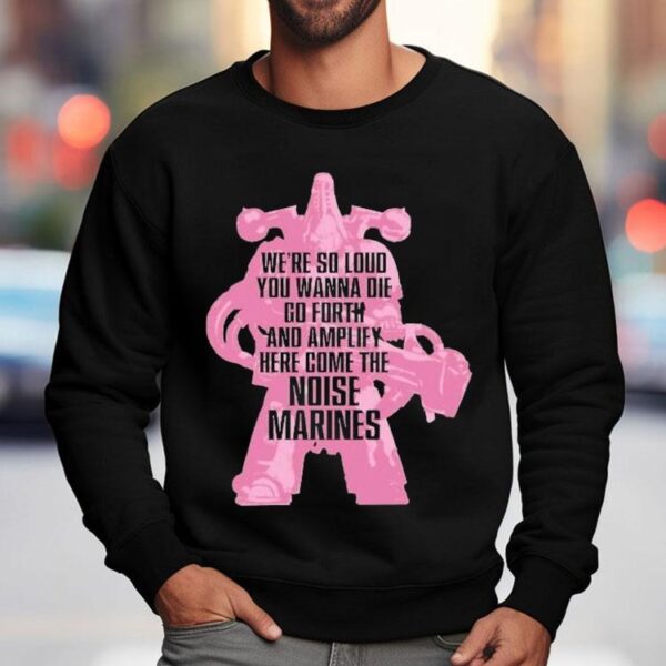 Warhammer Emperor’s Children We’re So Loud You Wanna Die Go Forth And Amplify Here Come The Noise Marines Shirt