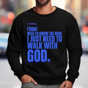 Xo Typing I Don T Need To Know The How I Just Need To Walk With God Sweatshirt