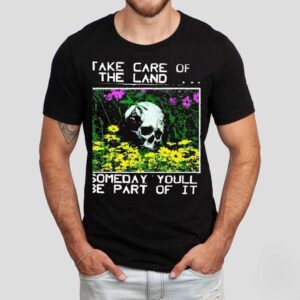 2025 Take Care Of The Land Someday Youll Be Part Of It Shirt