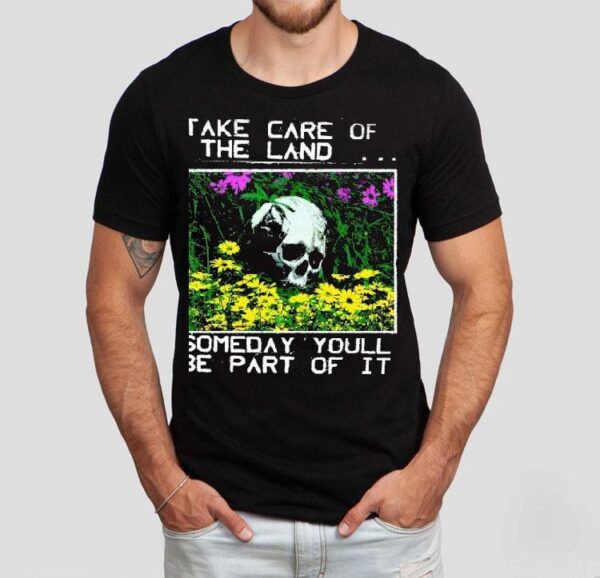 2025 Take Care Of The Land Someday Youll Be Part Of It Shirt