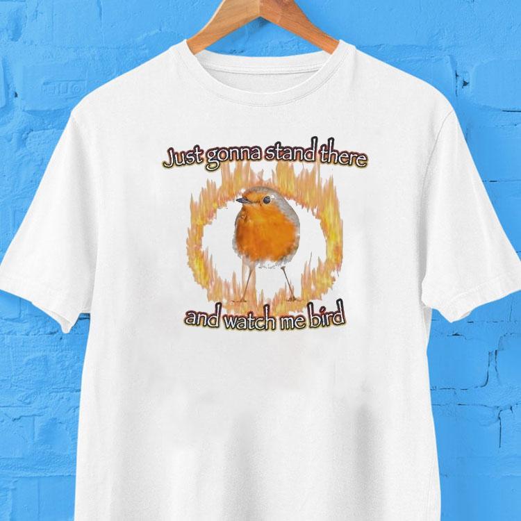 Just Gonna Stand There And Watch Me Bird Flames Shirt 2 Just Gonna Stand There And Watch Me Bird Flames Tshirt