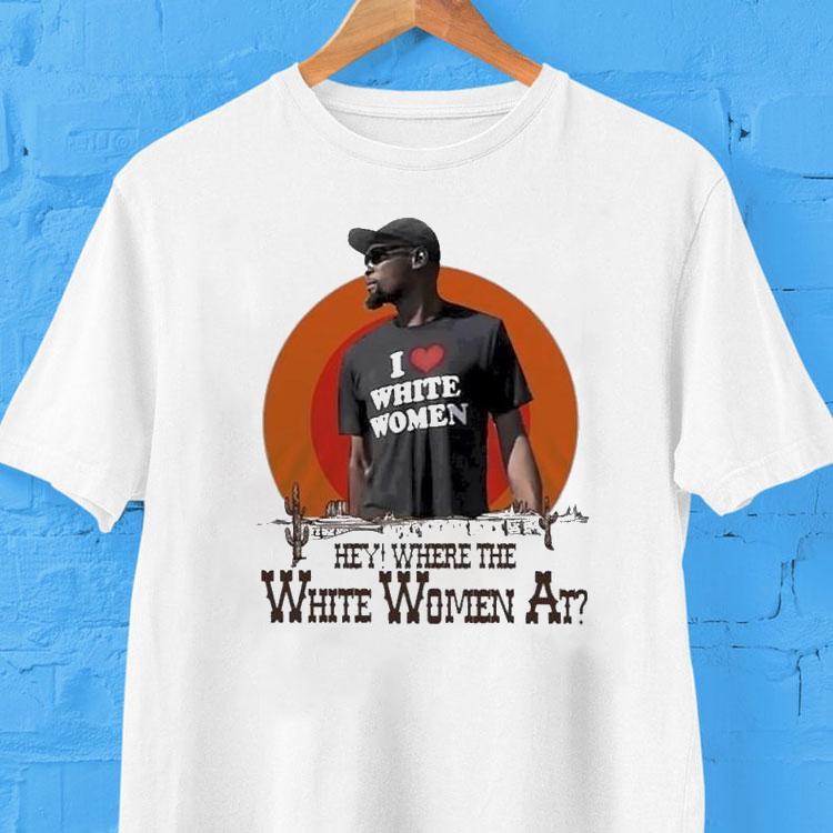Kevin Durant I Love White Women Hey Where The White Women At Desert Shirt 2 Kevin Durant I Love White Women Hey Where The White Women At Deser Tshirt