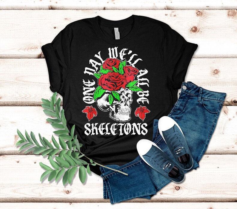 One Day We'll All Be Skeletons Shirt 4 One Day We Ll All Be Skeletons Tshirt