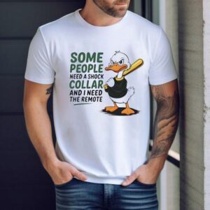 Duck Some People Need A Shock Collar And I Need The Remote Shirt