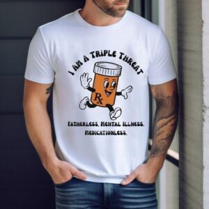 I Am A Triple Threat Fatherless Mental Illness Medicationless Shirt