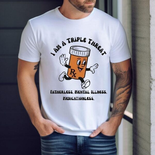 I Am A Triple Threat Fatherless Mental Illness Medicationless Shirt