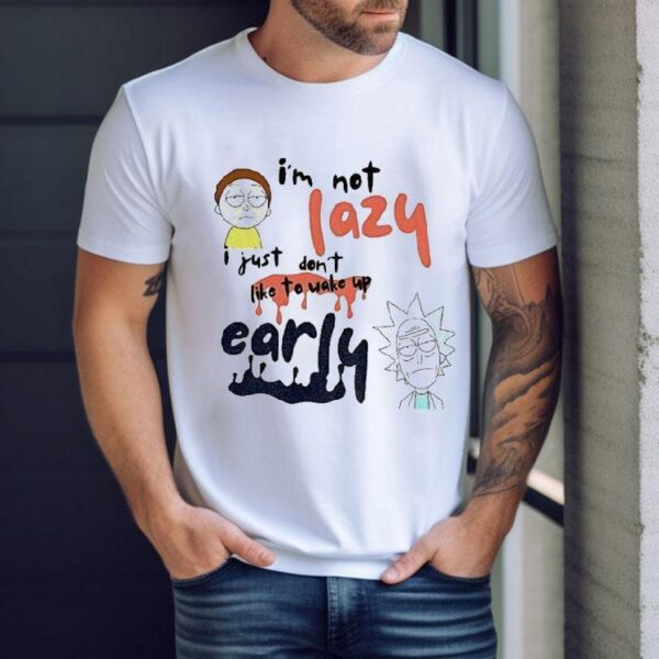 Rick And Morty I’m Not Lazy I Just Don’t Like To Wake Up Early Shirt