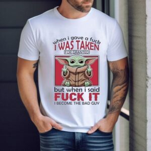 Yoda When I Gave A Fck I Was Taken For Granted But When I Said Fuck It I Become The Bad Guy Shirt
