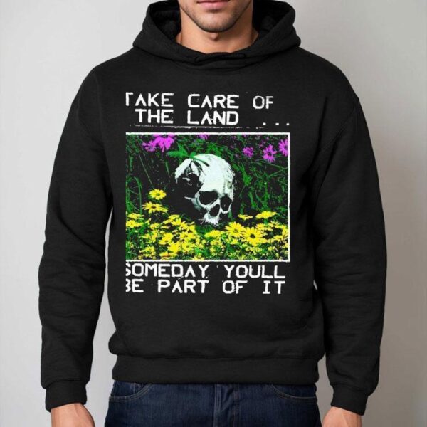2025 Take Care Of The Land Someday Youll Be Part Of It Shirt