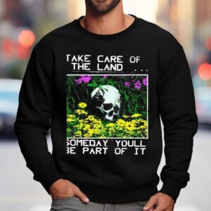 Take Care Of The Land Someday Youll Be Part Of I Sweatshirt