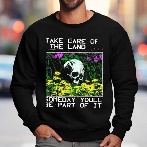 2025 Take Care Of The Land Someday Youll Be Part Of It Shirt