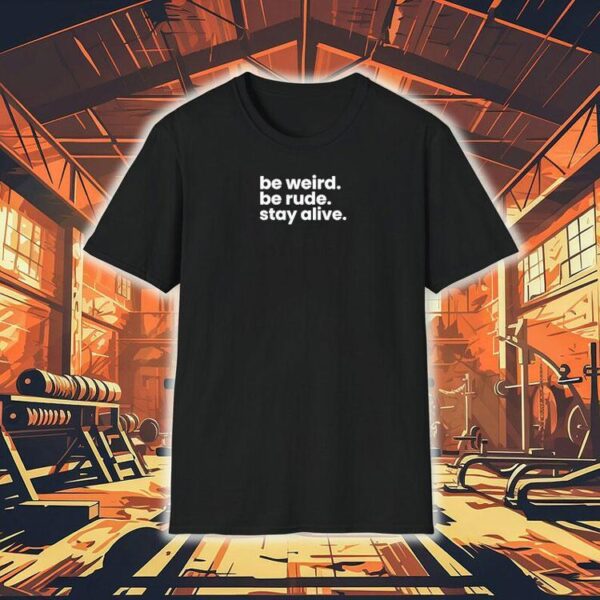 Be Weird Be Rude Stay Alive Shirt