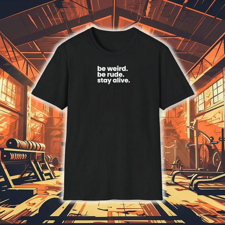 Be Weird Be Rude Stay Alive Shirt 4  Be Weird Be Rude Stay Alive Tshirt