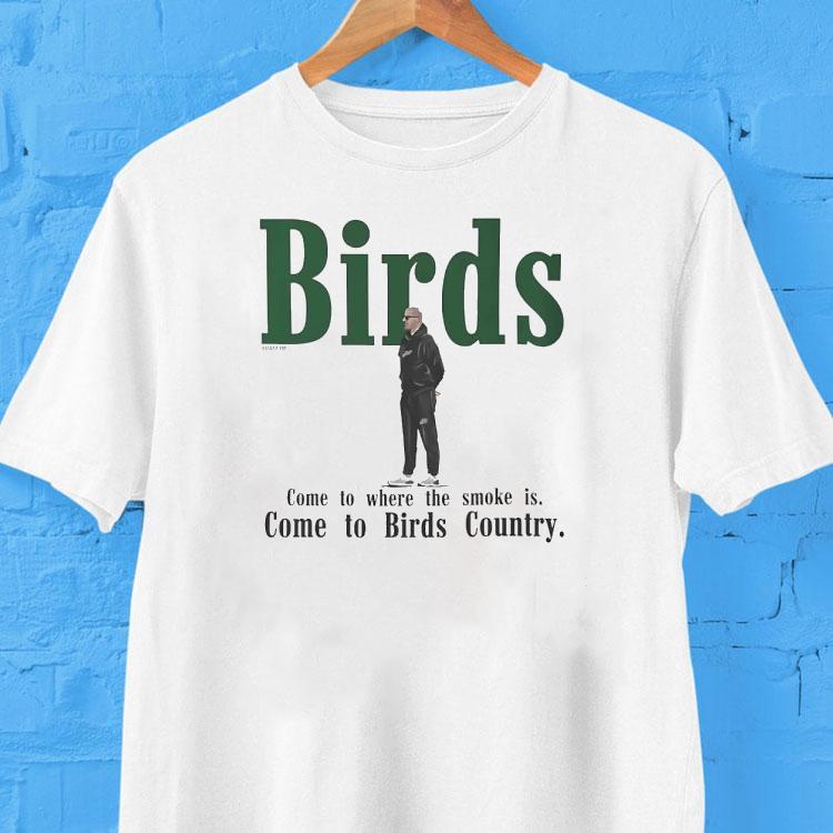  Birds Come To Where The Smoke Is Come To Birds Country Philadelphia Eagles Coach Tshirt