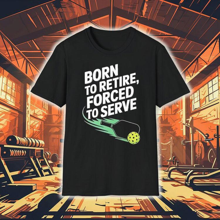 Born To Retire Forced To Serve Pickleball Shirt 4  Born To Retire Forced To Serve Pickleball Tshirt